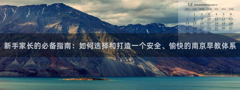 天顺娱乐一些 62562k：新手家长的必备指南：如何选择和打造一个安全、愉快的南京早教体系