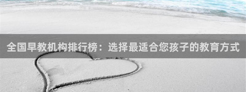 天顺娱乐川v96303：全国早教机构排行榜：选择最适合您孩子的教育方式
