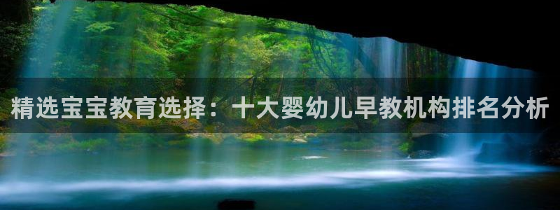 天顺娱乐宅杳秦奋83334j：精选宝宝教育选择：十大婴幼儿早教机构排名分析