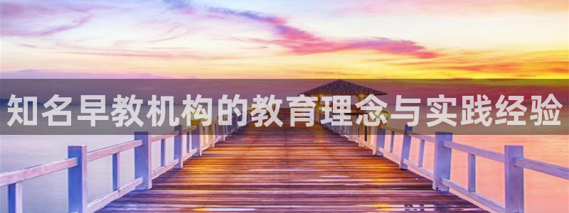 天顺娱乐贪牌70 48：知名早教机构的教育理念与实践经验