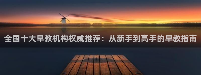 天顺娱乐世3300：全国十大早教机构权威推荐：从新手到高手的早教指南