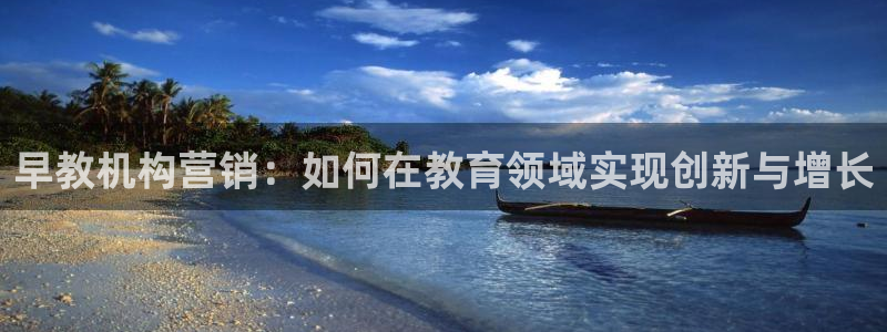 天顺娱乐开户茨渤40996q：早教机构营销：如何在教育领域实现创新与增长