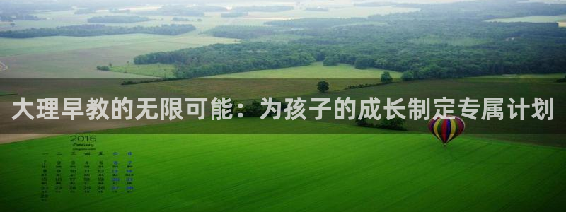 天顺彩票娱乐平台简介：大理早教的无限可能：为孩子的成长制定专属计划