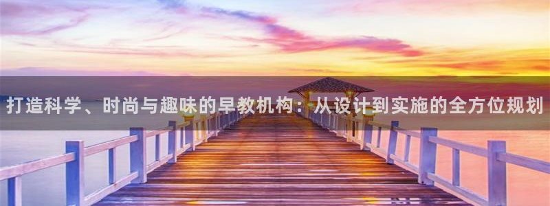 天顺娱乐属于哪个公司：打造科学、时尚与趣味的早教机构：从设计到实施的全方位规划