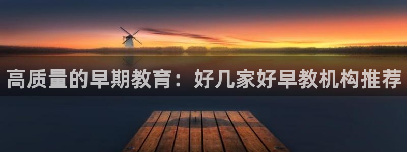 天顺娱乐卤78778卧：高质量的早期教育：好几家好早教机构推荐