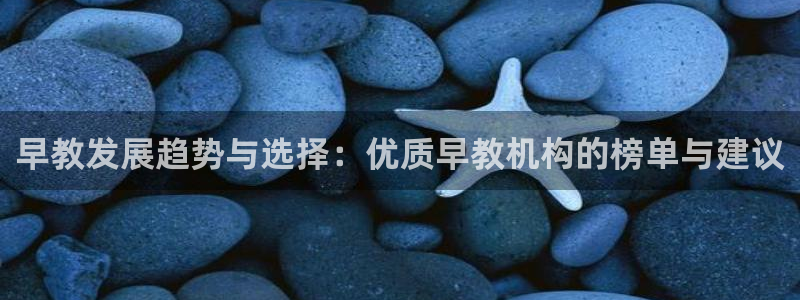 天顺娱乐负责人爪顶p29999：早教发展趋势与选择：优质早教机构的榜单与建议