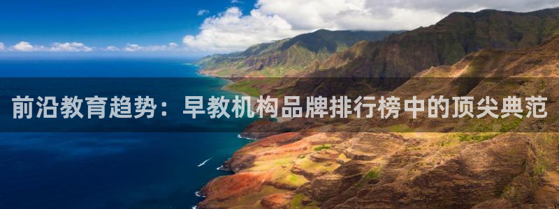 天顺娱乐矩78778卧：前沿教育趋势：早教机构品牌排行榜中的顶尖典范