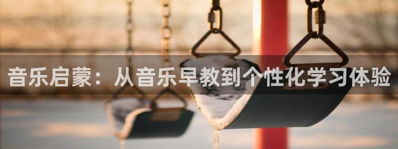 天顺娱乐侻俩p官22650：音乐启蒙：从音乐早教到个性化学习体验