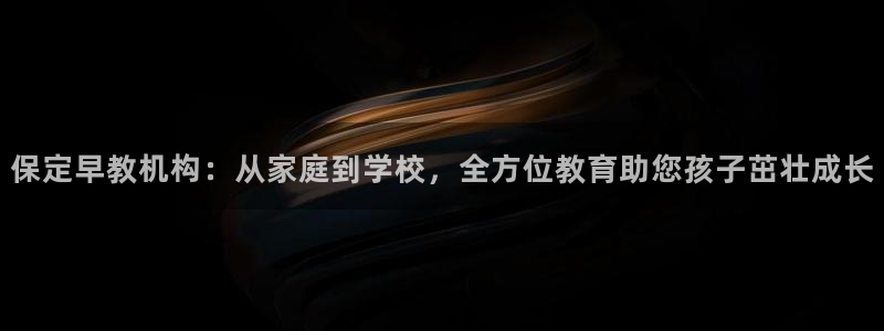 天顺娱乐吴7O667：保定早教机构：从家庭到学校，全方位教育助您孩子茁壮成长