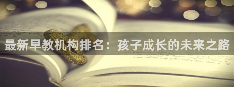 天顺娱乐f675138：最新早教机构排名：孩子成长的未来之路