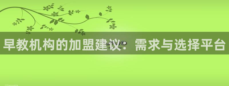天顺娱乐团74ooo5刮陶：早教机构的加盟建议：需求与选择平台