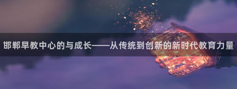 天顺娱乐登陆：邯郸早教中心的与成长——从传统到创新的新时代教育力量