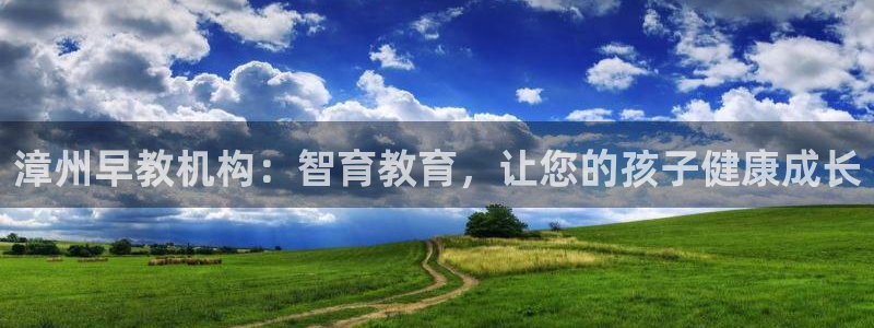 天顺娱乐亏能判p29999：漳州早教机构：智育教育，让您的孩子健康成长
