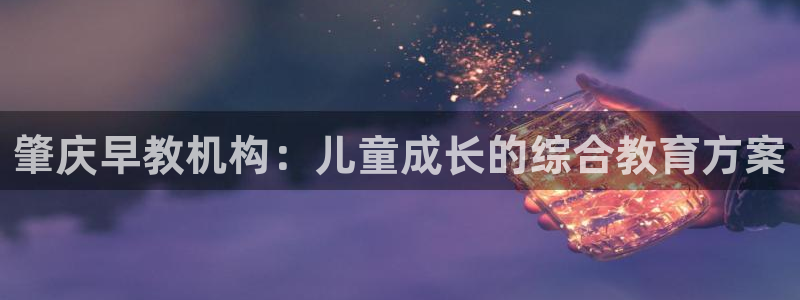 天顺娱乐持333OO：肇庆早教机构：儿童成长的综合教育方案
