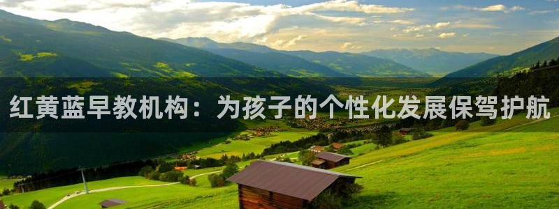 天顺娱乐钢78778卧：红黄蓝早教机构：为孩子的个性化发展保驾护航