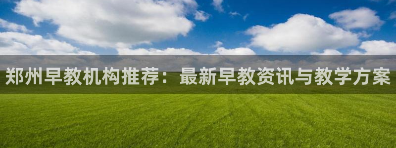 天顺娱乐肆943994：郑州早教机构推荐：最新早教资讯与教学方案