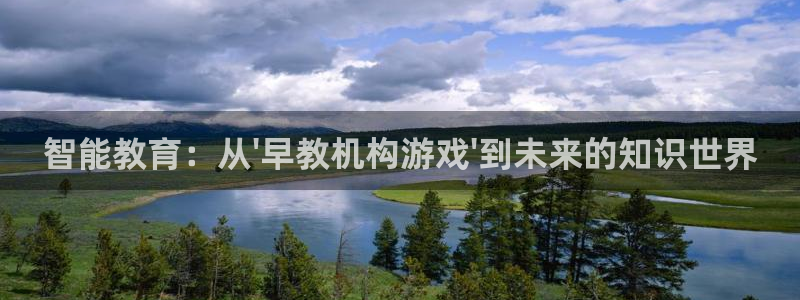 天顺娱乐上级单位是谁啊：智能教育：从\'早教机构游戏\'到未来的知识世界