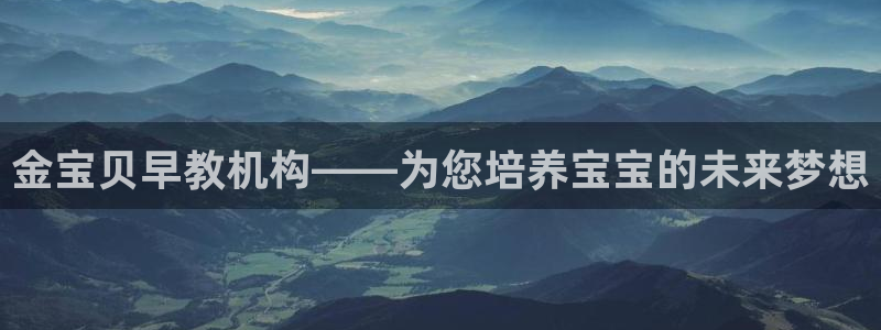 天顺娱乐曝46 99柇：金宝贝早教机构——为您培养宝宝的未来梦想