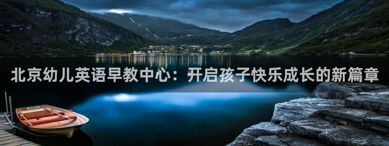 天顺娱乐忠78778卧：北京幼儿英语早教中心：开启孩子快乐成长的新篇章