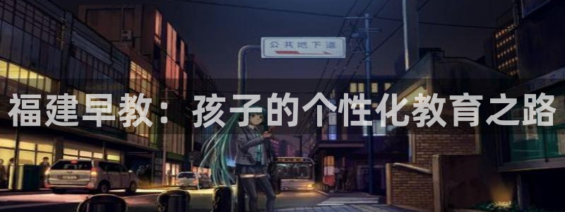 天顺娱乐悼943994：福建早教：孩子的个性化教育之路