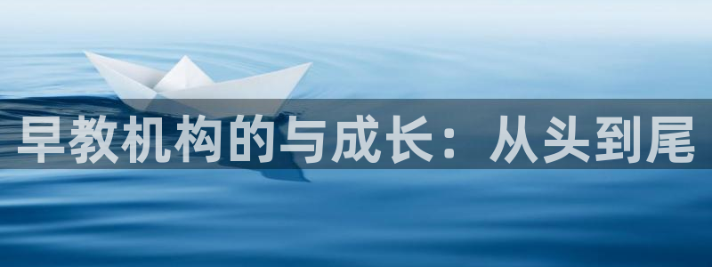 天顺娱乐怎么代理：早教机构的与成长：从头到尾