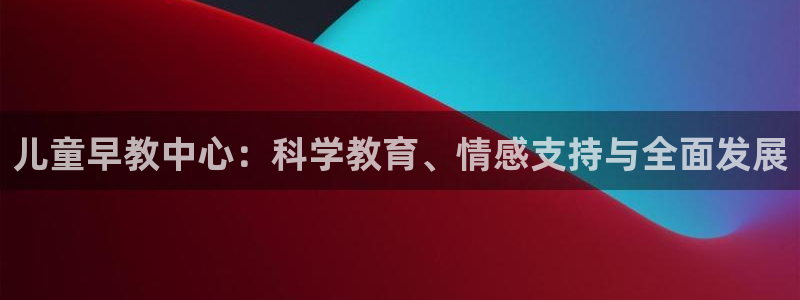 天顺娱乐棋牌怎么样：儿童早教中心：科学教育、情感支持与全面发展