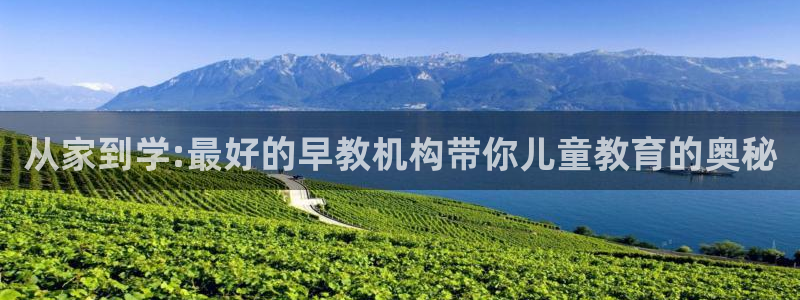 天顺娱乐官方网：从家到学:最好的早教机构带你儿童教育的奥秘