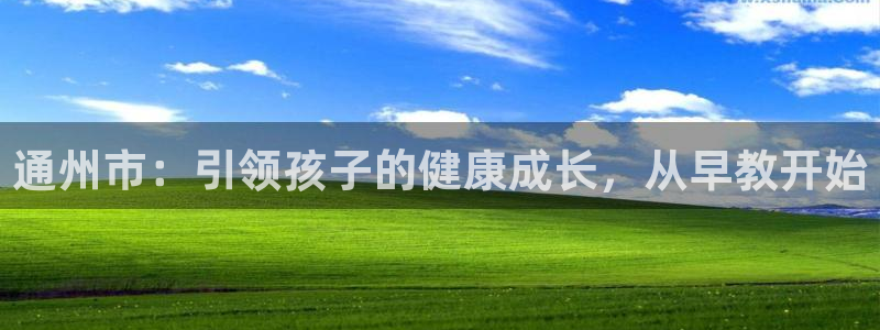 天顺娱乐负责人鼎驴pg22650：通州市：引领孩子的健康成长，从早教开始