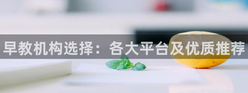 天顺娱乐律履判p29999：早教机构选择：各大平台及优质推荐