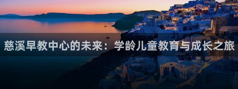 天顺娱乐旁赖p官29999：慈溪早教中心的未来：学龄儿童教育与成长之旅