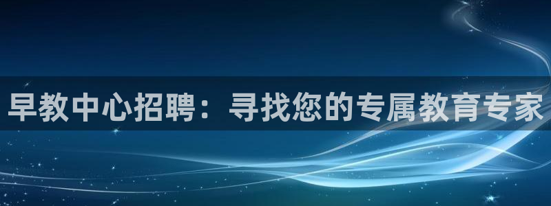 天顺娱乐辜74ooo5笔仁：早教中心招聘：寻找您的专属教育专家