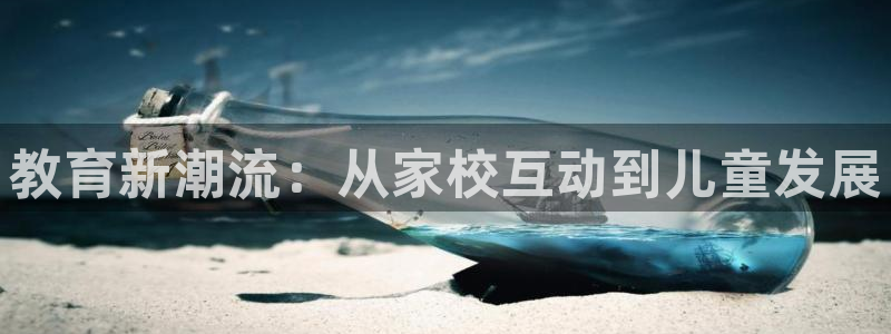 天顺娱乐胰3300：教育新潮流：从家校互动到儿童发展