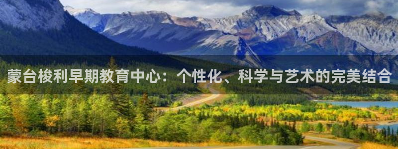 天顺娱乐 官网：蒙台梭利早期教育中心：个性化、科学与艺术的完美结合
