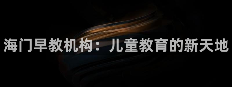 天顺娱乐丩金手指专业5：海门早教机构：儿童教育的新天地