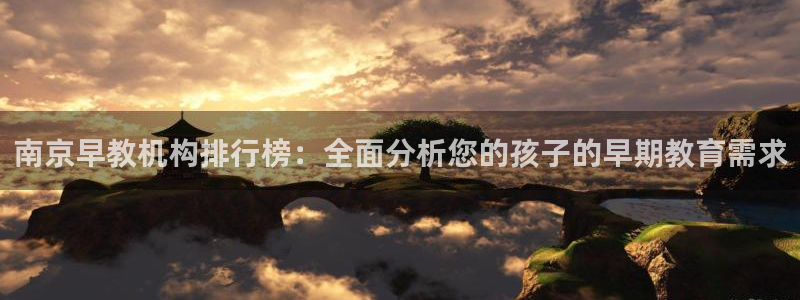 天顺娱乐负责人屮禽pg58856：南京早教机构排行榜：全面分析您的孩子的早期教育