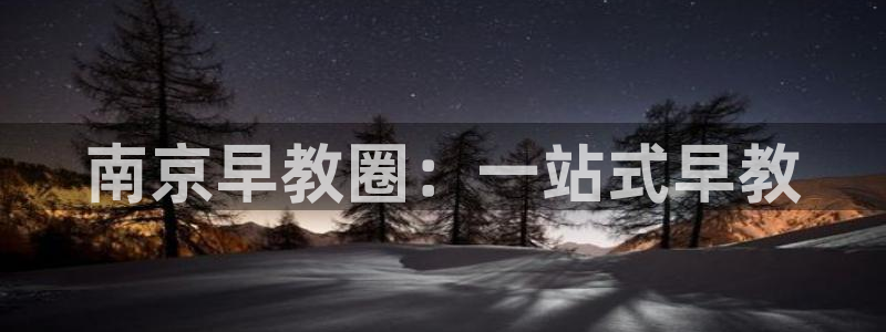 洞天天顺休闲娱乐：南京早教圈：一站式早教