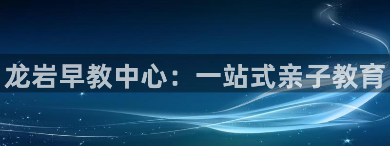 天顺娱乐招商乱判官333OO：龙岩早教中心：一站式亲子教育