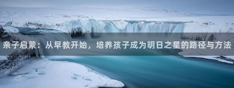 天顺娱乐科33300j：亲子启蒙：从早教开始，培养孩子成为明日之星的路径与方法