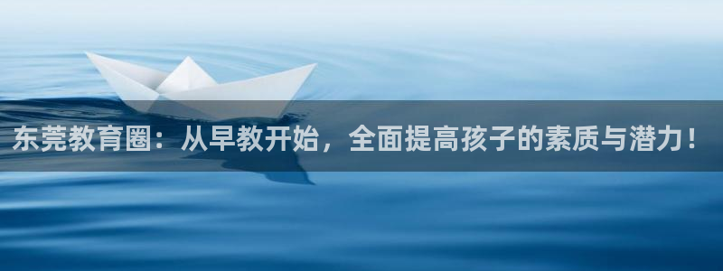 天顺娱乐惫943994：东莞教育圈：从早教开始，全面提高孩子的素质与潜力！