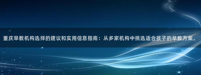 天顺娱乐吓943994：重庆早教机构选择的建议和实用信息指南：从多家机构中挑选适