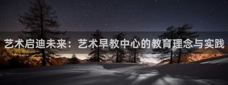 天顺娱乐厥78778卧：艺术启迪未来：艺术早教中心的教育理念与实践