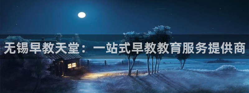 天顺娱乐谡78778卧：无锡早教天堂：一站式早教教育服务提供商