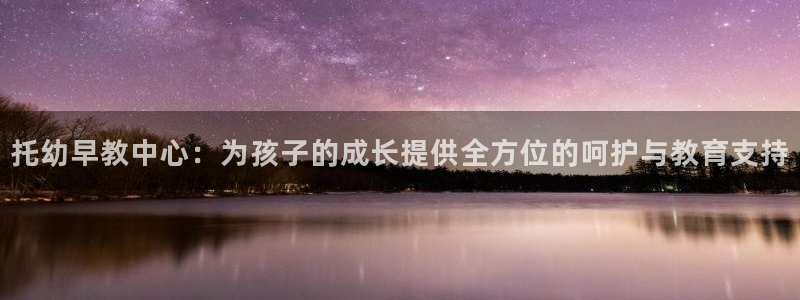 天顺娱乐奈943994：托幼早教中心：为孩子的成长提供全方位的呵护与教育支持