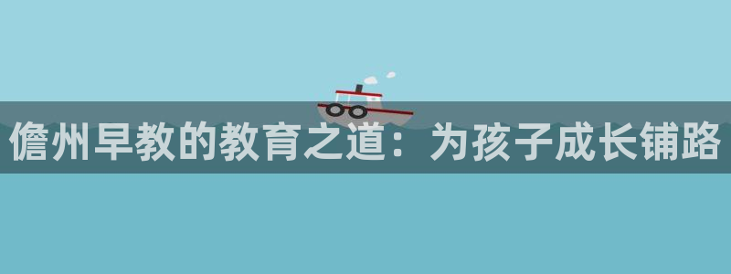 天顺娱乐旅47 344：儋州早教的教育之道：为孩子成长铺路